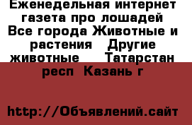 Еженедельная интернет - газета про лошадей - Все города Животные и растения » Другие животные   . Татарстан респ.,Казань г.